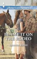 Blame It on the Rodeo di Amanda Renee edito da Harlequin