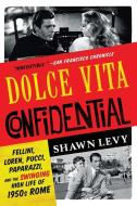 Dolce Vita Confidential: Fellini, Loren, Pucci, Paparazzi, and the Swinging High Life of 1950s Rome di Shawn Levy edito da W W NORTON & CO