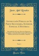 Instruccion Publica En Su Parte Secundaria, Superior, Especial E Historica, Vol. 1: Recopilacion de Leyes, Decretos Supremos, Circulares y Acuerdos de di Justo Abel Rosales edito da Forgotten Books