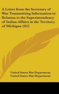 A Letter From The Secretary Of War Transmitting Information In Relation To The Superintendency Of Indian Affairs In The Territory Of Michigan 1822 di United States War Department edito da Kessinger Publishing, Llc