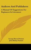 Authors And Publishers: A Manual Of Sugg di GEORGE HAVEN PUTNAM edito da Kessinger Publishing