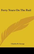 Forty Years On The Rail di CHARLES B. GEORGE edito da Kessinger Publishing