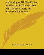 A Catalogue Of The Fruits Cultivated In The Garden Of The Horticultural Society Of London di Royal Horticultural Society edito da Kessinger Publishing, Llc