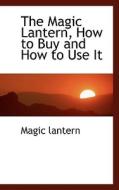 The Magic Lantern, How To Buy And How To Use It di Magic Lantern edito da Bibliolife