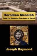 Herodian Messiah: Case for Jesus as Grandson of Herod di Joseph Raymond edito da Tower Grove Publishing
