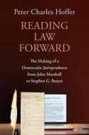 Reading Law Forward: The Making of a Democratic Jurisprudence from John Marshall to Stephen G. Breyer di Peter Charles Hoffer edito da UNIV PR OF KANSAS
