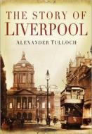 The Story of Liverpool di Alexander Tulloch edito da The History Press