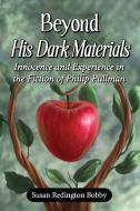 Beyond His Dark Materials: Innocence and Experience in the Fiction of Philip Pullman di Susan Redington Bobby edito da MCFARLAND & CO INC