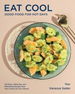 Eat Cool: Good Food for Hot Days: 100 Easy, Satisfying, and Refreshing Recipes That Won't Heat Up Your Kitchen di Vanessa Seder edito da RIZZOLI