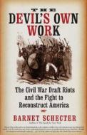 The Devil's Own Work: The Civil War Draft Riots and the Fight to Reconstruct America di Barnet Schecter edito da Walker & Company