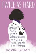 Twice as Hard: Stories of Black Women Who Fought to Become Physicians, from the Civil War to the Twenty-First Century di Jasmine Brown edito da BEACON PR