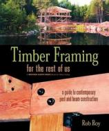 Timber Framing for the Rest of Us di Rob Roy edito da New Society Publishers