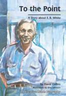 To the Point: A Story about E. B. White di David R. Collins edito da LERNER CLASSROOM