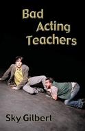 Bad Acting Teachers di Sky Gilbert edito da Playwrights Canada Press