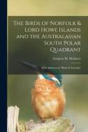 The Birds of Norfolk & Lord Howe Islands and the Australasian South Polar Quadrant: With Additions to birds of Australia edito da LIGHTNING SOURCE INC