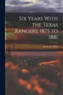 Six Years With the Texas Rangers, 1875 to 1881 di James B. Gillett edito da LEGARE STREET PR