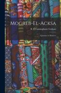 Mogreb-el-Acksa; A Journey in Morocco di R. B. Cunninghame Graham edito da LEGARE STREET PR