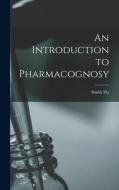 An Introduction to Pharmacognosy di Smith Ely Jelliffe edito da LEGARE STREET PR