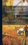 History of Genesee County Michigan; Her People, Industries and Institutions, With Biographical Sketches of Representative Citizens and Genealogical Re di Edwin Orin Wood edito da LEGARE STREET PR