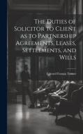 The Duties of Solicitor to Client as to Partnership Agreements, Leases, Settlements, and Wills di Edward Francis Turner edito da LEGARE STREET PR