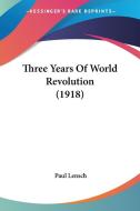 Three Years of World Revolution (1918) di Paul Lensch edito da Kessinger Publishing