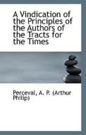 A Vindication Of The Principles Of The Authors Of The Tracts For The Times di A P edito da Bibliolife
