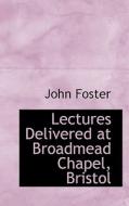 Lectures Delivered At Broadmead Chapel, Bristol di Fellow and Tutor in Philosophy John Foster edito da Bibliolife