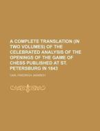 A Complete Translation (in Two Volumes) of the Celebrated Analysis of the Openings of the Game of Chess Published at St. Petersburg in 1843 di Carl Friedrich Jaenisch edito da Rarebooksclub.com
