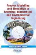 Process Modelling and Simulation in Chemical, Biochemical and Environmental Engineering di Ashok Kumar Verma edito da Taylor & Francis Ltd