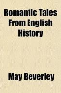 Romantic Tales From English History di May Beverley edito da General Books