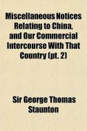 Miscellaneous Notices Relating To China, di Sir George Thomas Staunton edito da General Books
