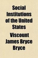 Social Institutions Of The United States di Viscount James Bryce Bryce edito da General Books