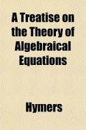A Treatise On The Theory Of Algebraical di Hymers edito da General Books