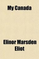 My Canada di Elinor Marsden Eliot edito da General Books