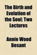 The Birth And Evolution Of The Soul; Two Lectures di Annie Wood Besant edito da General Books Llc