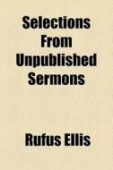 Selections From Unpublished Sermons di Rufus Ellis edito da General Books Llc