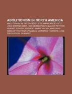 Abolitionism In North America: Abolitionism In The United States, Harmony Society, John Brown's Body di Source Wikipedia edito da Books Llc