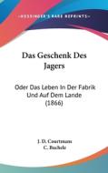 Das Geschenk Des Jagers: Oder Das Leben in Der Fabrik Und Auf Dem Lande (1866) di J. D. Courtmans edito da Kessinger Publishing