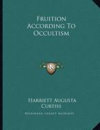 Fruition According to Occultism di Harriette Augusta Curtiss edito da Kessinger Publishing