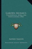 Garden Mosaics: Philosophical, Moral and Horticultural (1903) di Alfred Simson edito da Kessinger Publishing