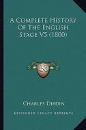 A Complete History of the English Stage V5 (1800) di Charles Dibdin edito da Kessinger Publishing