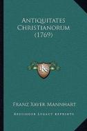 Antiquitates Christianorum (1769) di Franz Xaver Mannhart edito da Kessinger Publishing