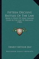 Fifteen Decisive Battles of the Law: Being a Study of Some Leading Cases in the Law of England (1being a Study of Some Leading Cases in the Law of Eng di Ernest Arthur Jelf edito da Kessinger Publishing