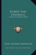 Robert and Frederick: A Book for Boys (1853) di Mary Martha Sherwood edito da Kessinger Publishing