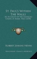 St. Paul's Within the Walls: An Account of the American Chapel at Rome, Italy (1878) di Robert Jenkins Nevin edito da Kessinger Publishing