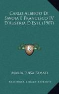 Carlo Alberto Di Savoia E Francesco IV D'Austria D'Este (1907) di Maria Luisa Rosati edito da Kessinger Publishing