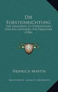 Die Forsteinrichtung: Ein Grundriss Zu Vorlesungen Und Ein Leitfaden Fur Praktiker (1906) di Heinrich Martin edito da Kessinger Publishing
