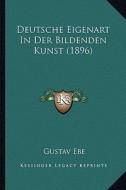 Deutsche Eigenart in Der Bildenden Kunst (1896) di Gustav Ebe edito da Kessinger Publishing