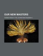 Our New Masters di Thomas Wright edito da Rarebooksclub.com