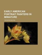 Early American Portrait Painters in Miniature di Theodore Bolton edito da Rarebooksclub.com